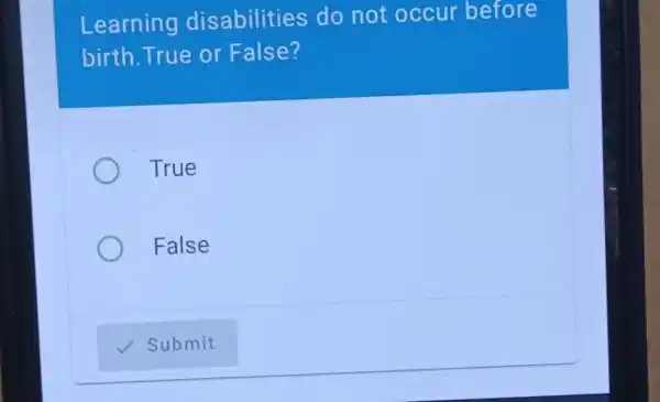 Learning disabilities do not occur before
birth.True or False?
True
False