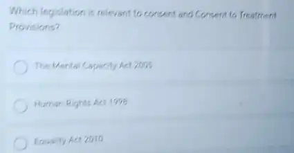 Which legislation is relevant to consent and Consent to Treatment
Provisions?
The Mental Capacity Act zoos
Human Rights Act 1998
Equality Act 2010