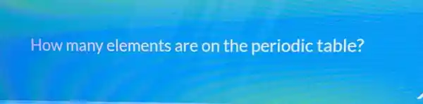 How many elements are on the periodic table?