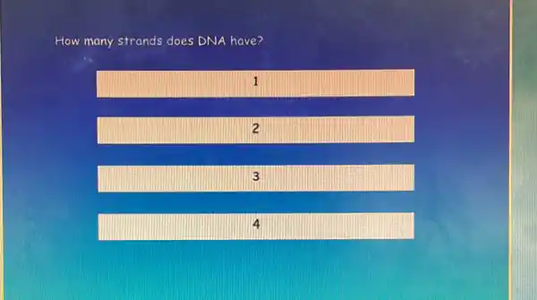 How many strands does DNA have?
1
2
3
4