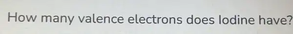 How many valence electrons does lodine have?