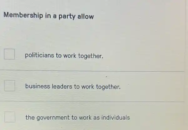 Membership in a party allow
politicians to work together.
business leaders to work together.
the government to work as individuals