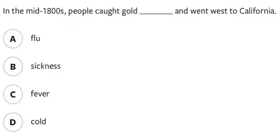 In the mid-1800s , people caught gold __ disappointed and went west to California.
A ) flu
B ) sickness
C fever
.
D ) cold