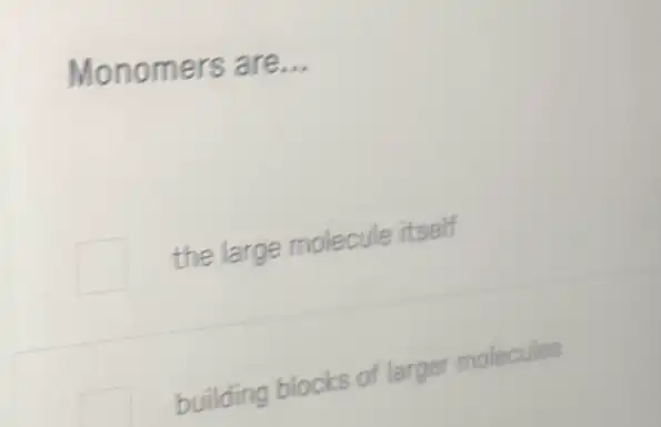 Monomers are __
the large molecule itself
building blocks of larger molecules