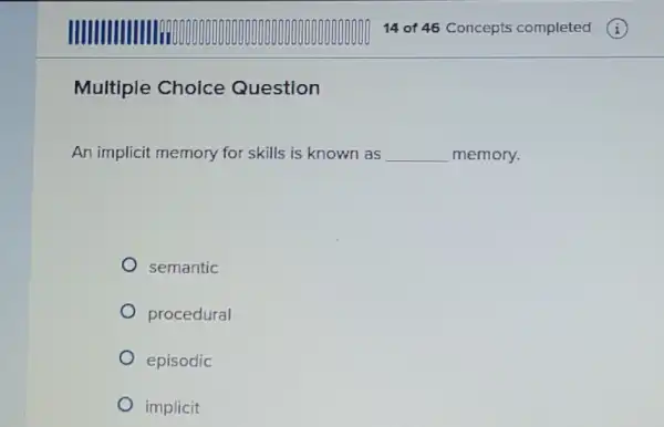 Multiple Choice Question
An implicit memory for skills is known as __ memory.
semantic
procedural
episodic
implicit