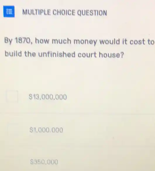 MULTIPLE CHOICE QUESTION
By 1870, how much money would it cost to
build the unfinished court house?
 13,000,000
 1,000.000
 350,000