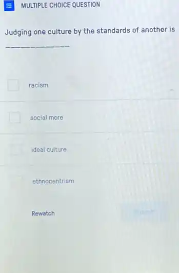 MULTIPLE CHOICE QUESTION
Judging one culture by the standards of another is
__
racism
social more
ideal culture
ethnocentrism