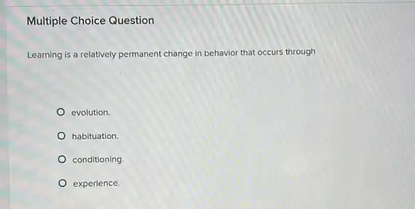 Multiple Choice Question
Learning is a relatively permanent change in behavior that occurs through
evolution.
habituation.
conditioning.
experience.