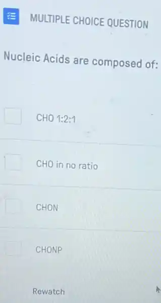 MULTIPLE CHOICE QUESTION
Nucleic Acids are composed of:
CHO1:2:1
CHO in no ratio
CHON
CHONP
Rewatch