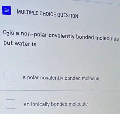 MULTIPLE CHOICE QUESTION
O_(2)
is a non-polar covalently bonded molecules
but water is
a polar covalently bonded molecule
an ionically bonded molecule