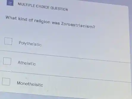 MULTIPLE CHOICE QUESTION
What kind of religion was Zoroastrianism?
Polytheistic
Atheistic
Monotheisitc