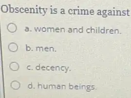 Obscenity is a crime against
a. women and children.
b. men.
c. decency.
d. human beings