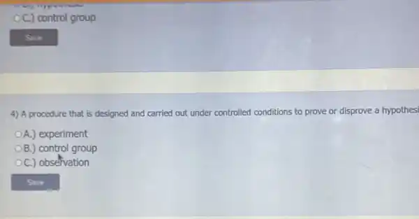 OC.) control group
4) A procedure that is designed and carried out under controlled conditions to prove or disprove a hypothesi
OA.) experiment
OB.) control group
OC.) observation