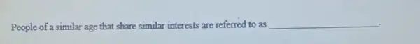 People of a similar age that share similar interests are referred to as __