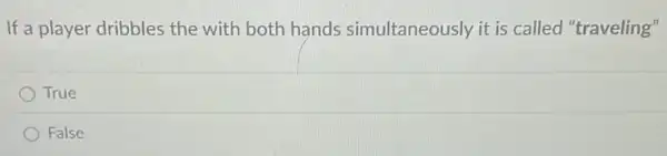 If a player dribbles the with both hands simultaneously it is called "traveling"
True
False