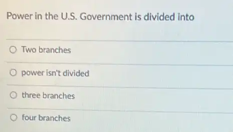 Power in the U.S Government is divided into
Two branches
power isn't divided
three branches
four branches