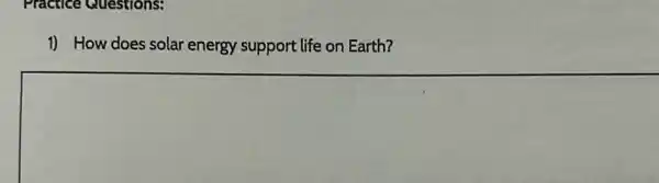 Practice Questions:
1) How does solar energy support life on Earth?