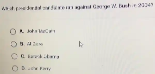 Which presidential candidate ran against George W. Bush in 2004?
A. John McCain
B. Al Gore
C. Barack Obama
D. John Kerry