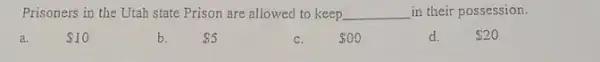 Prisoners in the Utah state Prison are allowed to keep __ in their possession.
a. 10
b. 5
c. 00
d. 20