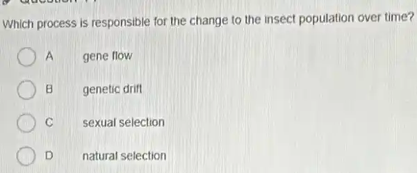 Which process is responsible for the change to the insect population over time?
A gene flow
B
genetic drift
C
sexual selection
D
natural selection