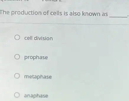 The production of cells is also known as
__
cell division
prophase
metaphase
anaphase