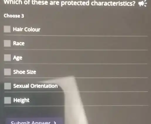 Which of these are protected characteristics?
Choose 3
Halr Colour
Race
Age
Shoe Size
Sexual Orlentation
Helght