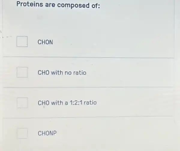 Proteins are composed of:
CHON
CHO with no ratio
CHO with a 1:2:1 ratio
CHONP