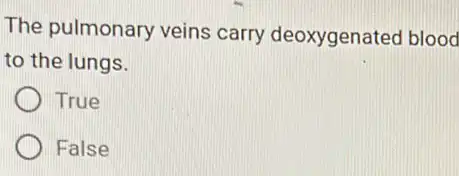 The pulmonary veins carry deoxygenated blood
to the lungs.
True
False