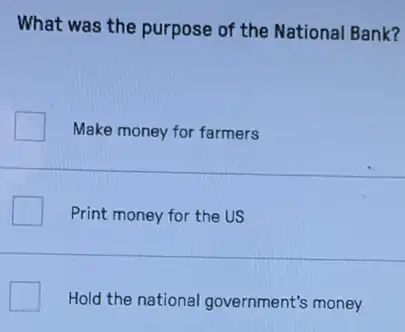 What was the purpose of the National Bank?
Make money for farmers
Print money for the US
Hold the national government's money