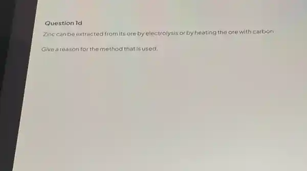 Question 1d
Zinc can be extracted from its ore by electrolysis or by heating the ore with carbon.
Give a reason for the method that is used.