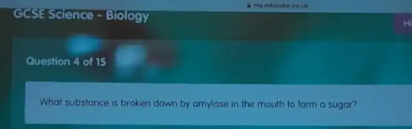 Question 4 of 15
What substance is broken down by amylase in the mouth to form a sugar?