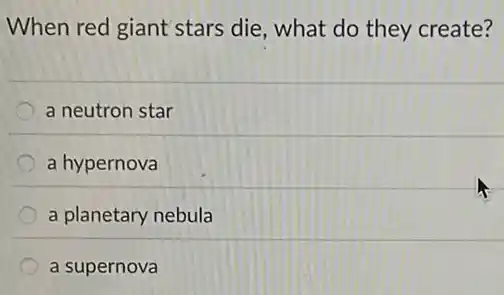 When red giant stars die, what do they create?
a neutron star
a hypernova
a planetary nebula
a supernova