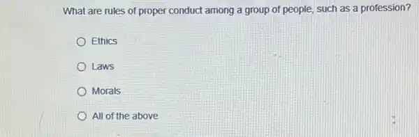 What are rules of proper conduct among a group of people, such as a profession?
Ethics
Laws
Morals
All of the above