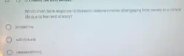 Which short-term response to domestic violence involves disengaging from society or a normal
life due to fear and anxiety?
avoidance
withdrawal
reexperiencing