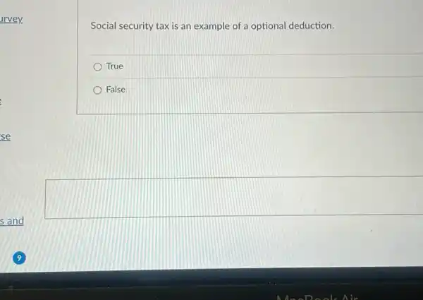 Social security tax is an example of a optional deduction.
True
False