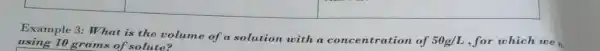 square 
square 
square 
Example 3: What is the volume of
a solution with a of 50g/L ,for which we using 10 grams of solute?