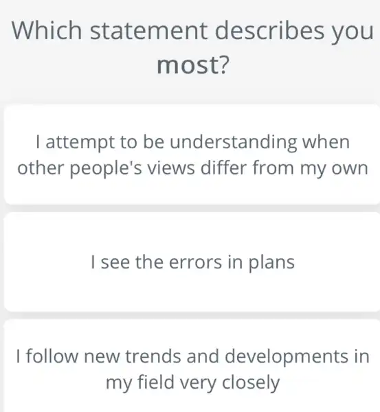 Which sta teme nt de scribe s you
most ?
I attempt to be und erstanding when
other people's views differ from my own
I see the errors in plans
I follow new trends and developments in