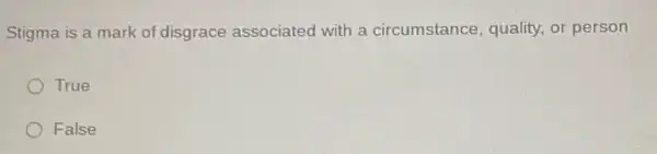 Stigma is a mark of disgrace associated with a circumstance , quality, or person
True
False