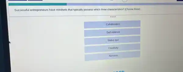 Successful entrepreneurs have mindsets that typically possess which three characteristics?(Choose three)
0000
Collaboration
Self-reliance
Status quo
Creativity
Nervous