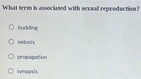 What term is associated with sexual reproduction?
budding
mitosis
propagation
synapsis