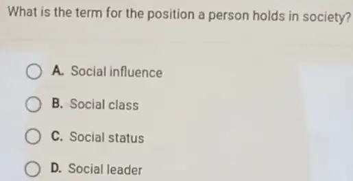 What is the term for the position a person holds in society?
A. Social influence
B. Social class
C. Social status
D. Social leader