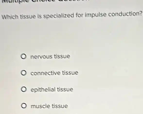 Which tissue is specialized for impulse conduction?
nervous tissue
connective tissue
epithelial tissue
muscle tissue