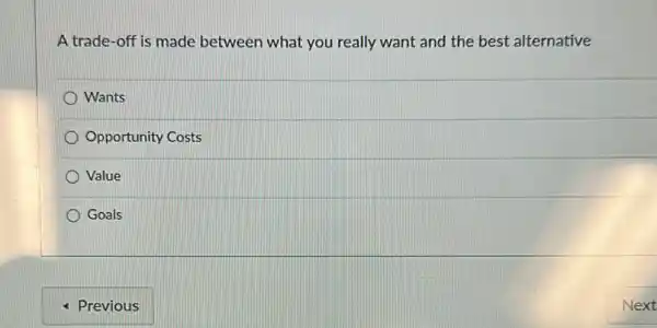 A trade-off is made between what you really want and the best alternative
Wants
Opportunity Costs
Value
Goals