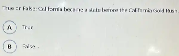 True or False: California became a state before the California Gold Rush.
A ) ) True
B B False