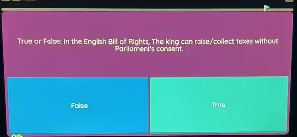 True or False: In the English Bill The king can raise/collect taxes without
Parliament's consent.
Folse
True