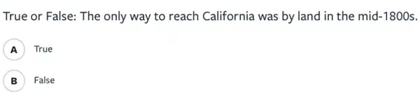 True or False: The only way to reach California was by land in the mid -1800s
A ) True
B ) False