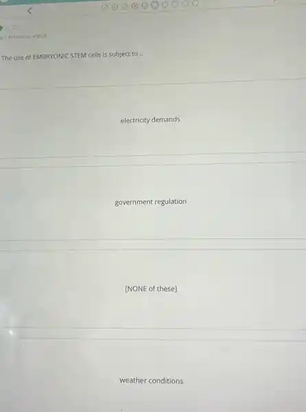 The use of EMBRYONIC STEM cells is subject to
__
electricity demands
government regulation
[NONE of these]
weather conditions