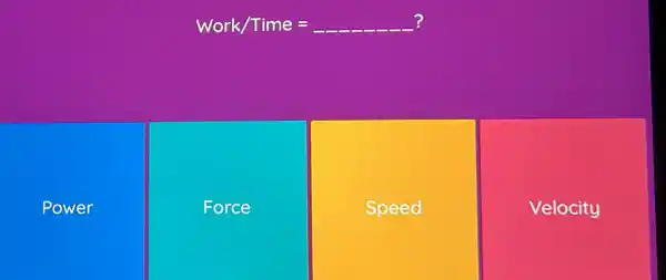 Work/Time= __ ?
Power
Force
Speed
Velocity