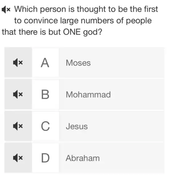 x Which person is thought to be the first
to convince large numbers of people
that there is but ONE god?
A
Moses
B
Mohammad
C
Jesus
square  D
Abraham