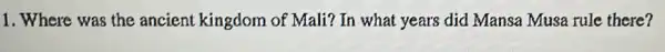 1. Where was the ancient kingdom of Mali? In what years did Mansa Musa rule there?